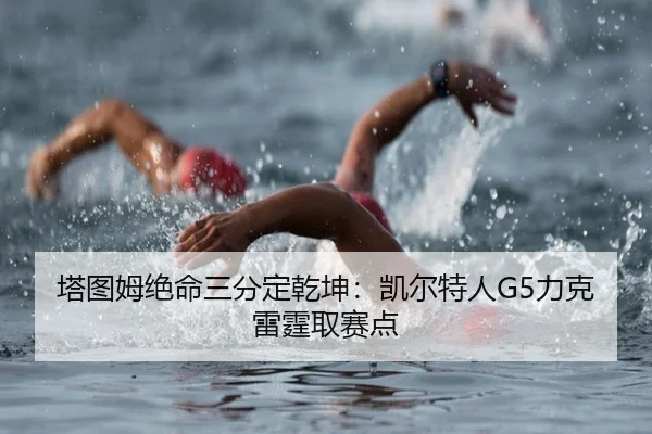 塔图姆绝命三分定乾坤：凯尔特人G5力克雷霆取赛点
